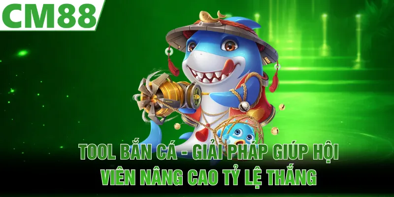 Tool Bắn Cá - Giải Pháp Giúp Hội Viên Nâng Cao Tỷ Lệ Thắng